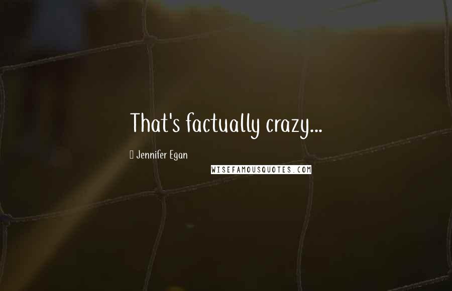 Jennifer Egan Quotes: That's factually crazy...