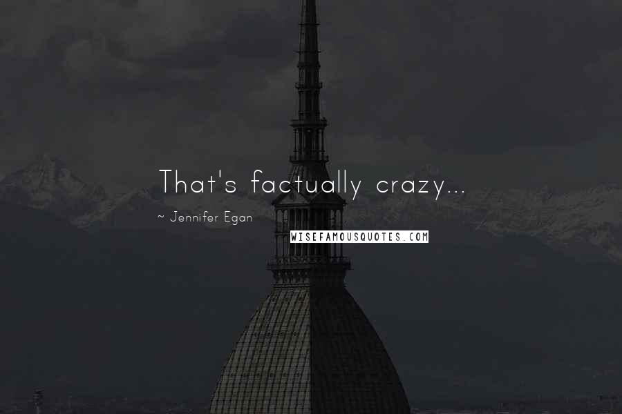 Jennifer Egan Quotes: That's factually crazy...