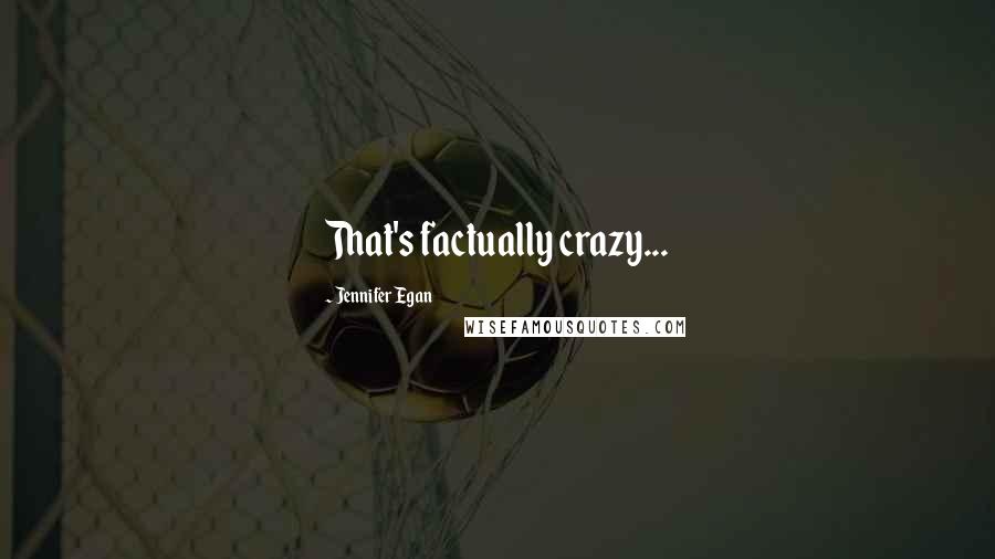 Jennifer Egan Quotes: That's factually crazy...