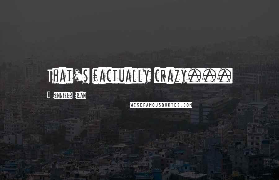 Jennifer Egan Quotes: That's factually crazy...