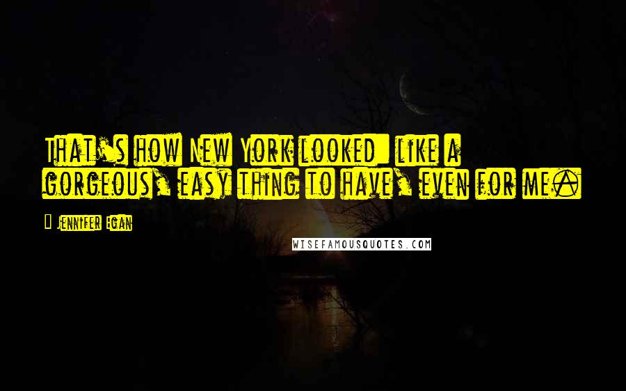 Jennifer Egan Quotes: That's how New York looked: like a gorgeous, easy thing to have, even for me.