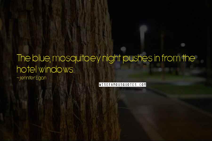 Jennifer Egan Quotes: The blue, mosquitoey night pushes in from the hotel windows.