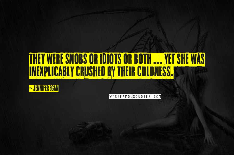 Jennifer Egan Quotes: They were snobs or idiots or both ... yet she was inexplicably crushed by their coldness.