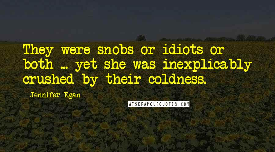 Jennifer Egan Quotes: They were snobs or idiots or both ... yet she was inexplicably crushed by their coldness.