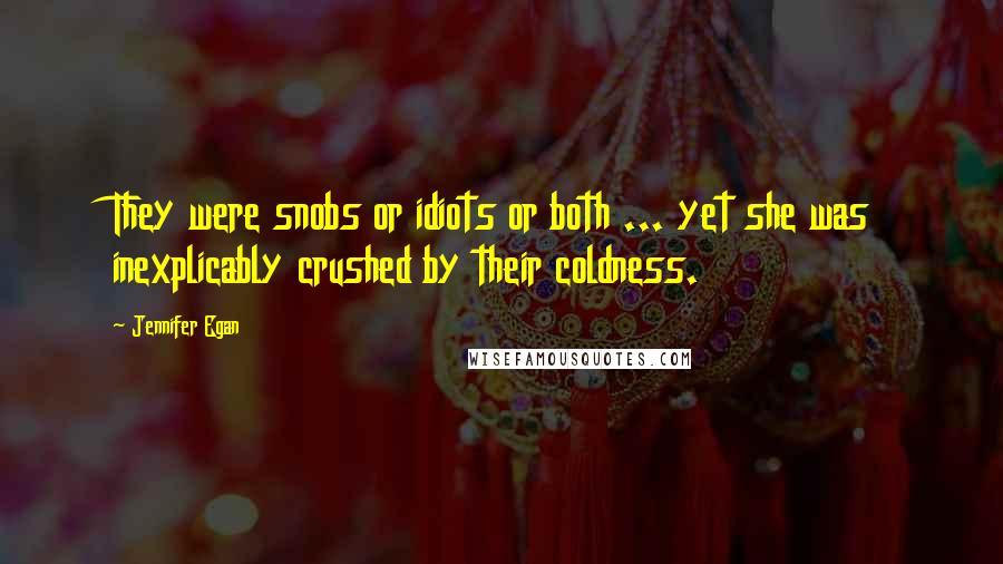 Jennifer Egan Quotes: They were snobs or idiots or both ... yet she was inexplicably crushed by their coldness.