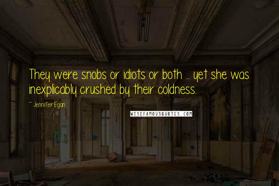 Jennifer Egan Quotes: They were snobs or idiots or both ... yet she was inexplicably crushed by their coldness.