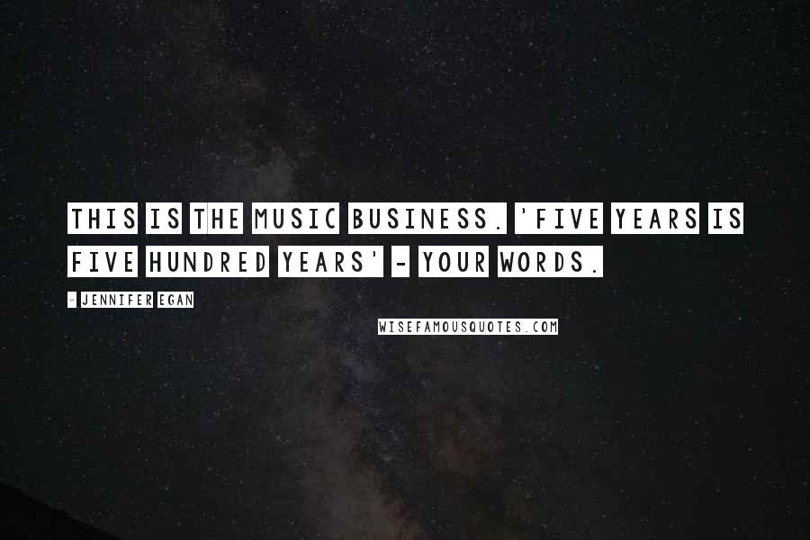 Jennifer Egan Quotes: This is the music business. 'Five years is five hundred years' - your words.