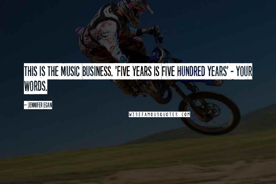 Jennifer Egan Quotes: This is the music business. 'Five years is five hundred years' - your words.