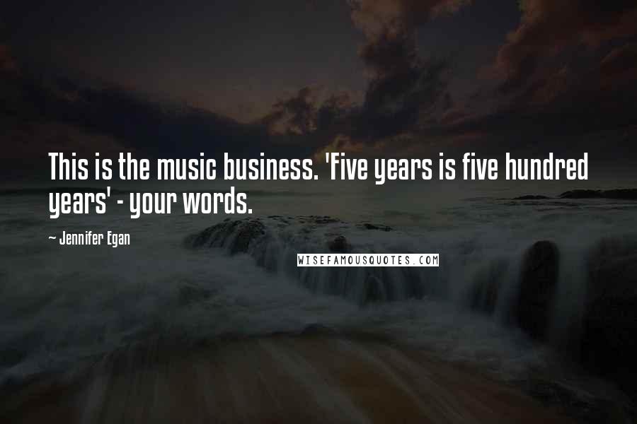 Jennifer Egan Quotes: This is the music business. 'Five years is five hundred years' - your words.