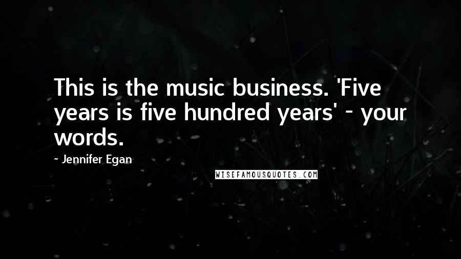 Jennifer Egan Quotes: This is the music business. 'Five years is five hundred years' - your words.