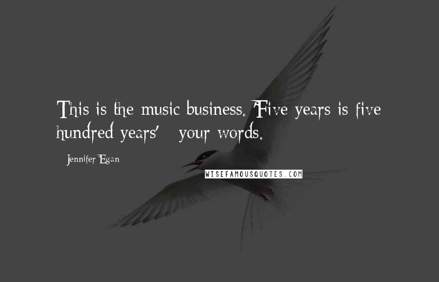 Jennifer Egan Quotes: This is the music business. 'Five years is five hundred years' - your words.