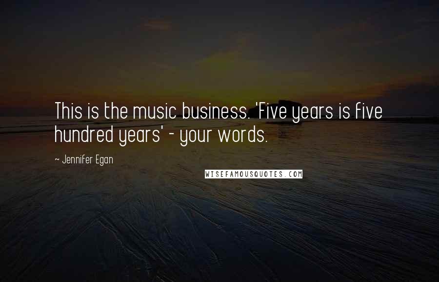 Jennifer Egan Quotes: This is the music business. 'Five years is five hundred years' - your words.