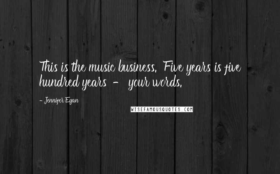 Jennifer Egan Quotes: This is the music business. 'Five years is five hundred years' - your words.