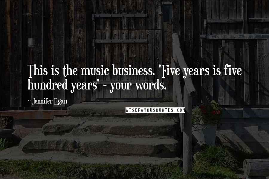 Jennifer Egan Quotes: This is the music business. 'Five years is five hundred years' - your words.