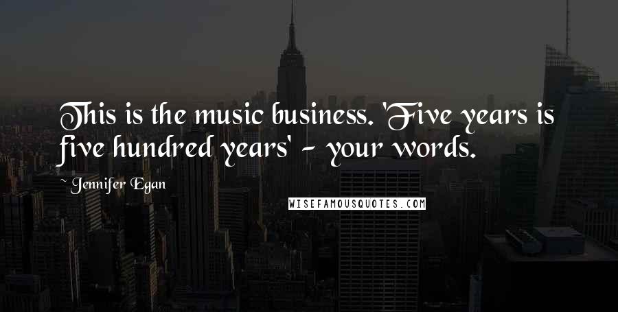 Jennifer Egan Quotes: This is the music business. 'Five years is five hundred years' - your words.