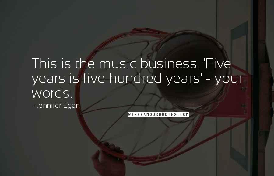 Jennifer Egan Quotes: This is the music business. 'Five years is five hundred years' - your words.