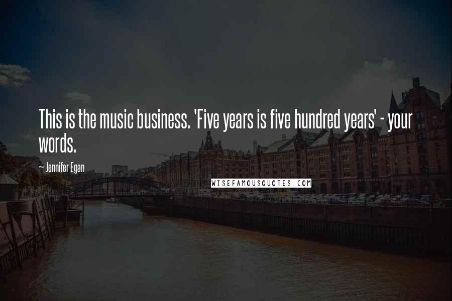 Jennifer Egan Quotes: This is the music business. 'Five years is five hundred years' - your words.