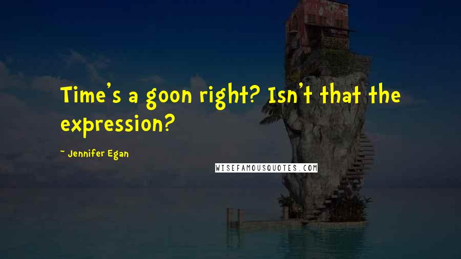 Jennifer Egan Quotes: Time's a goon right? Isn't that the expression?