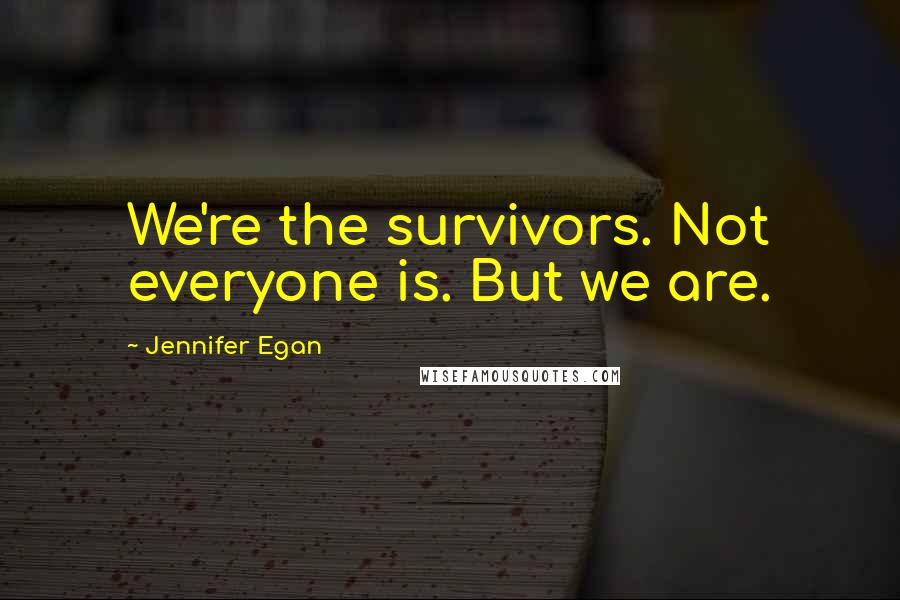 Jennifer Egan Quotes: We're the survivors. Not everyone is. But we are.