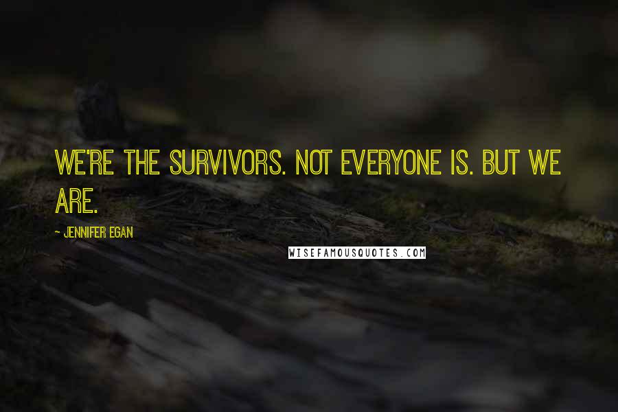 Jennifer Egan Quotes: We're the survivors. Not everyone is. But we are.