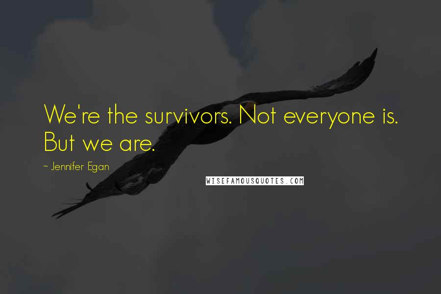 Jennifer Egan Quotes: We're the survivors. Not everyone is. But we are.