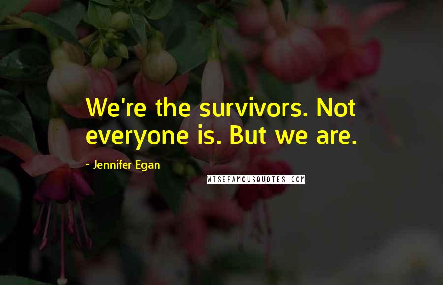 Jennifer Egan Quotes: We're the survivors. Not everyone is. But we are.