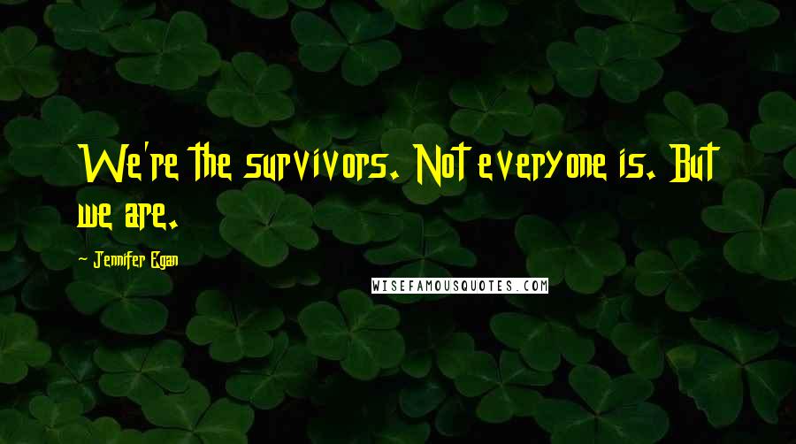 Jennifer Egan Quotes: We're the survivors. Not everyone is. But we are.