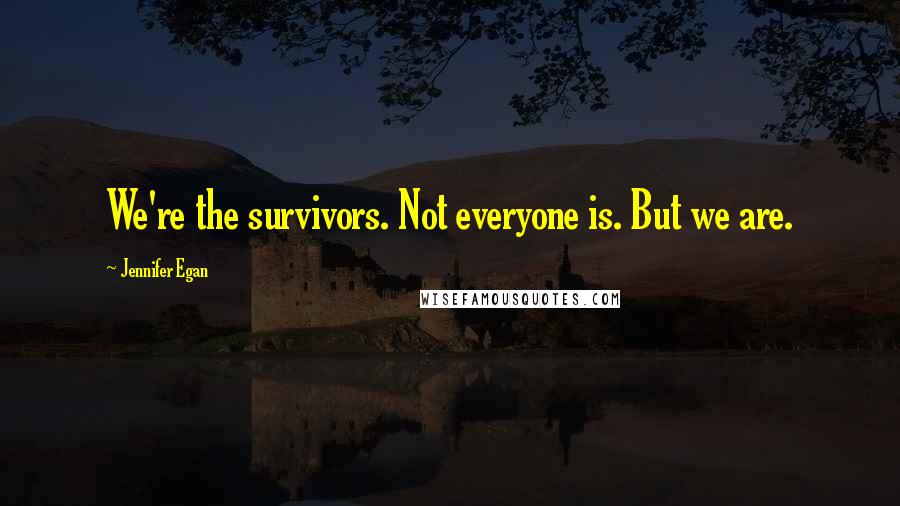 Jennifer Egan Quotes: We're the survivors. Not everyone is. But we are.