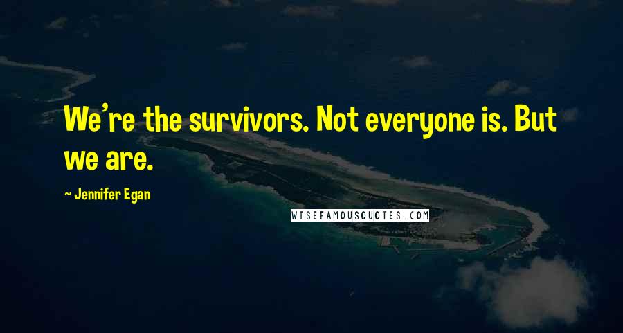 Jennifer Egan Quotes: We're the survivors. Not everyone is. But we are.