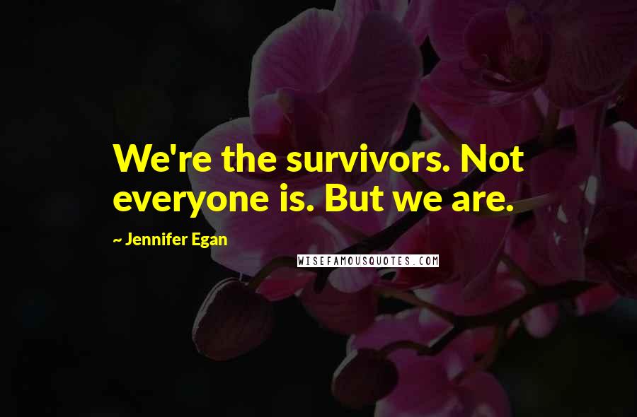 Jennifer Egan Quotes: We're the survivors. Not everyone is. But we are.