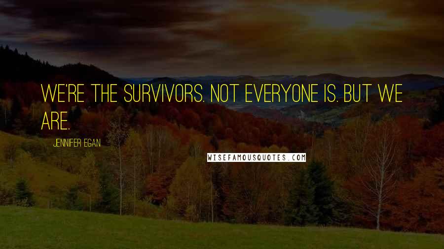 Jennifer Egan Quotes: We're the survivors. Not everyone is. But we are.