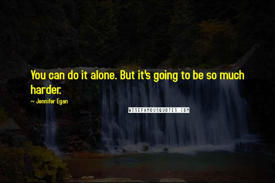 Jennifer Egan Quotes: You can do it alone. But it's going to be so much harder.