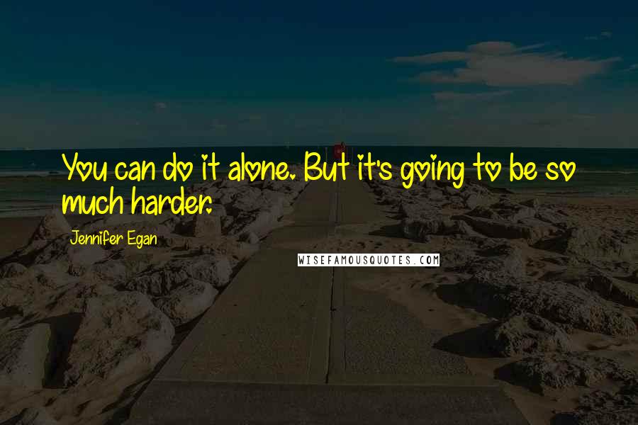 Jennifer Egan Quotes: You can do it alone. But it's going to be so much harder.