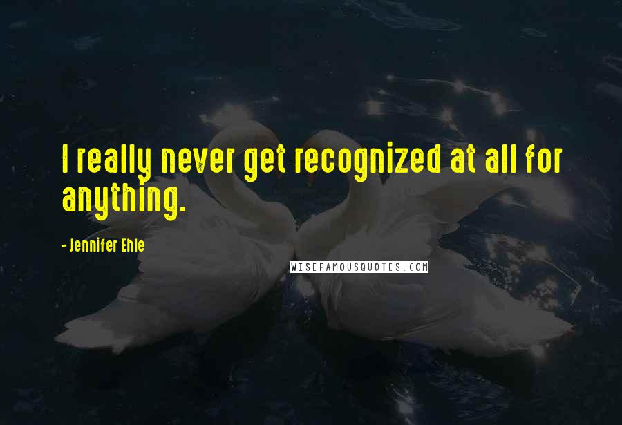 Jennifer Ehle Quotes: I really never get recognized at all for anything.