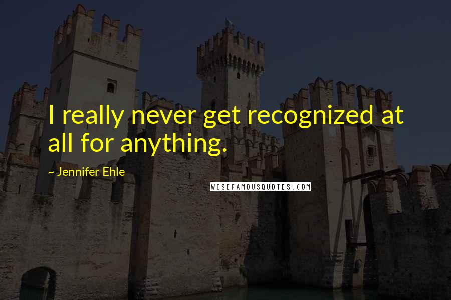 Jennifer Ehle Quotes: I really never get recognized at all for anything.