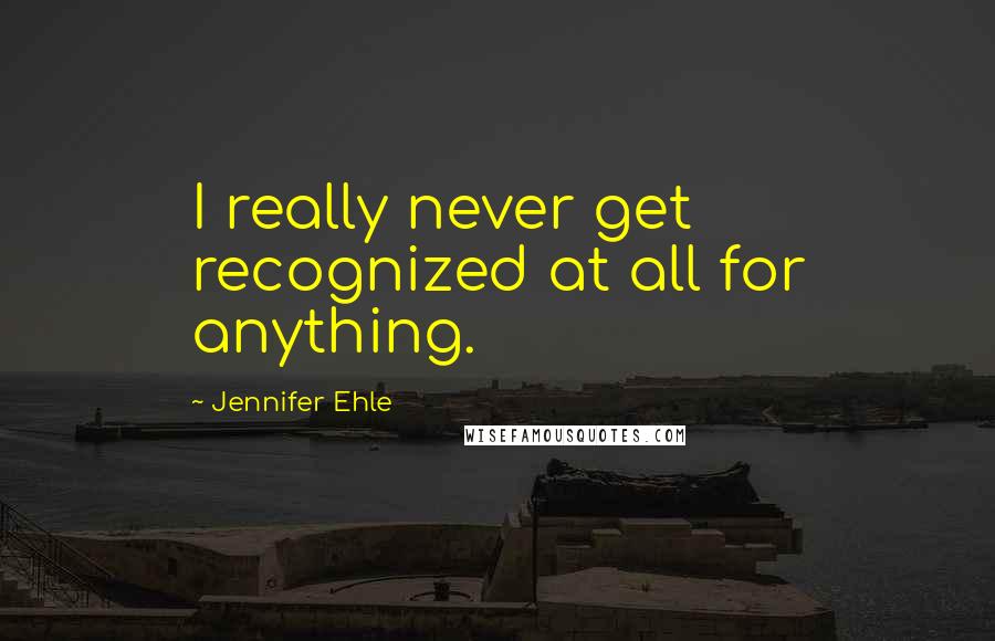 Jennifer Ehle Quotes: I really never get recognized at all for anything.