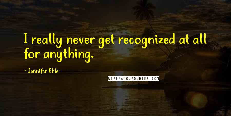 Jennifer Ehle Quotes: I really never get recognized at all for anything.