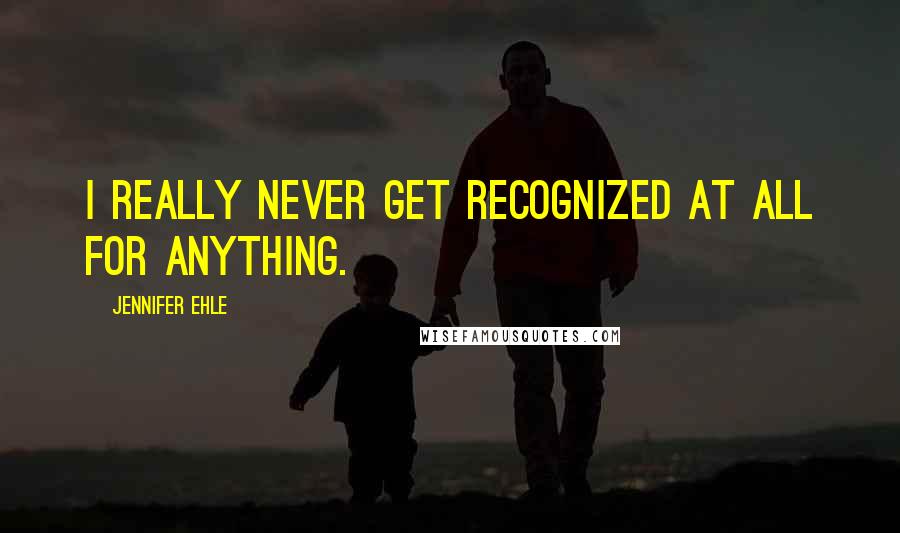 Jennifer Ehle Quotes: I really never get recognized at all for anything.