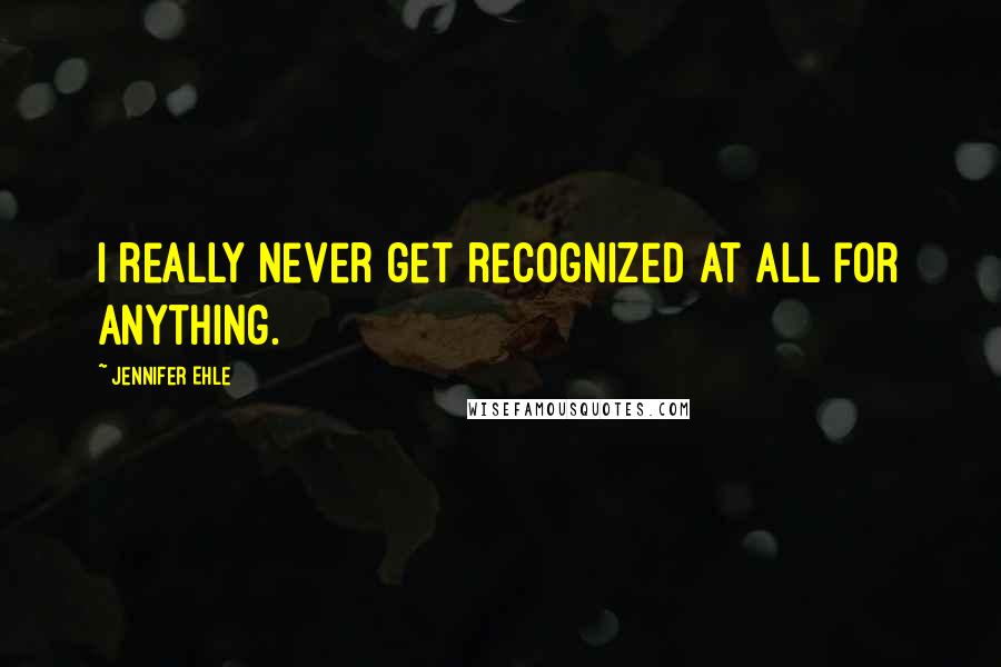 Jennifer Ehle Quotes: I really never get recognized at all for anything.