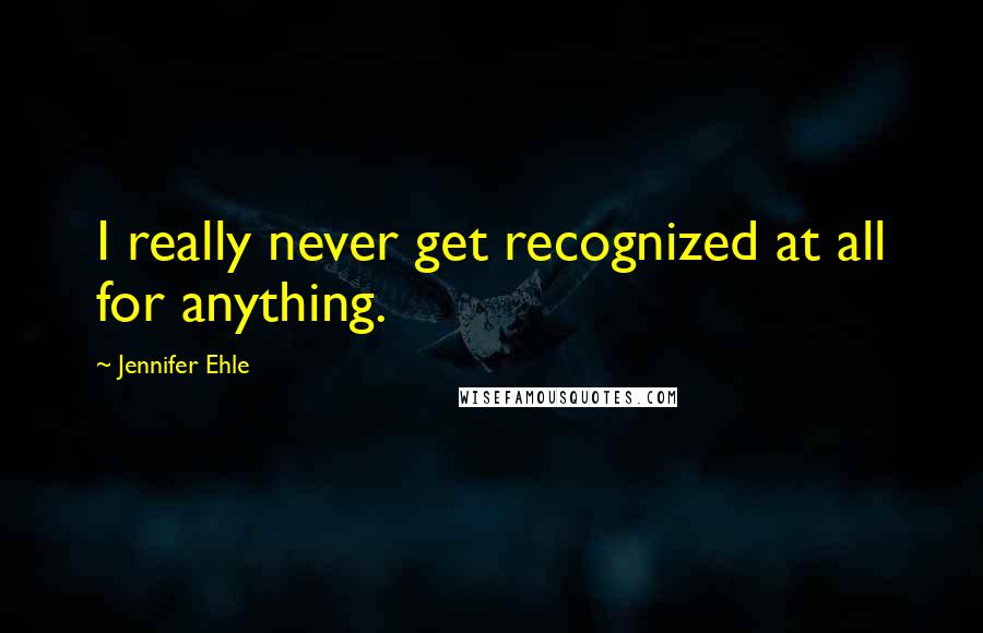 Jennifer Ehle Quotes: I really never get recognized at all for anything.