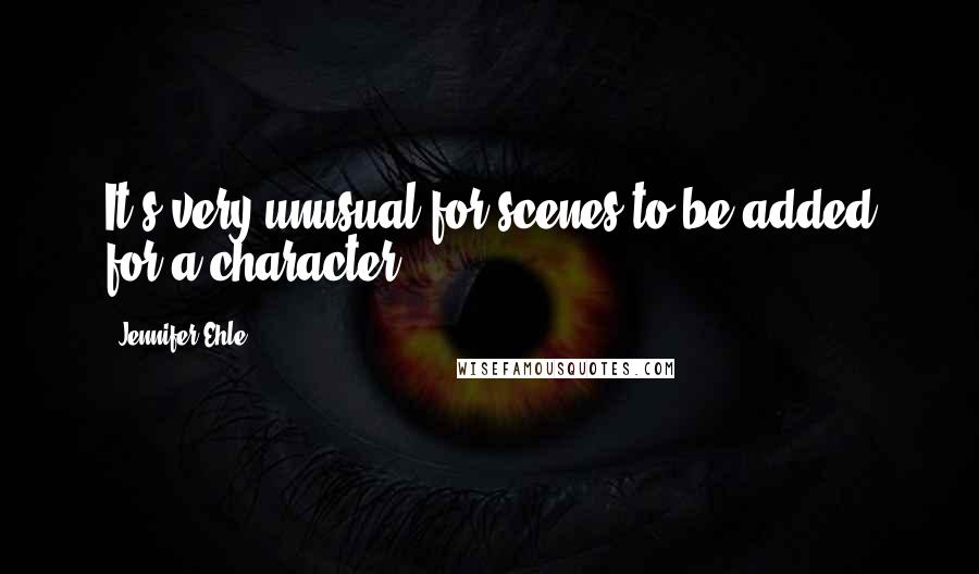 Jennifer Ehle Quotes: It's very unusual for scenes to be added for a character.