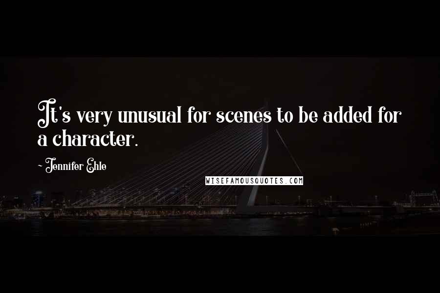 Jennifer Ehle Quotes: It's very unusual for scenes to be added for a character.