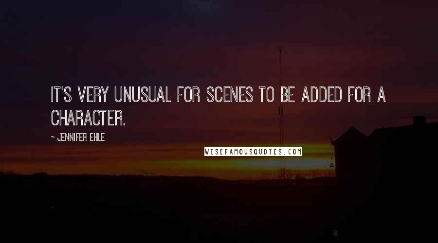 Jennifer Ehle Quotes: It's very unusual for scenes to be added for a character.