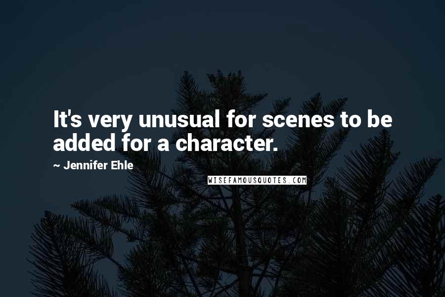 Jennifer Ehle Quotes: It's very unusual for scenes to be added for a character.