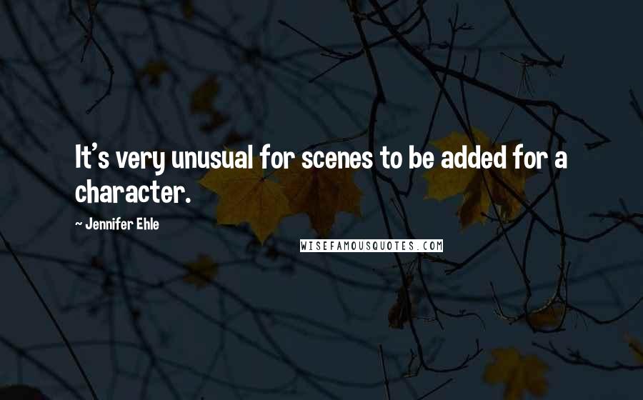 Jennifer Ehle Quotes: It's very unusual for scenes to be added for a character.