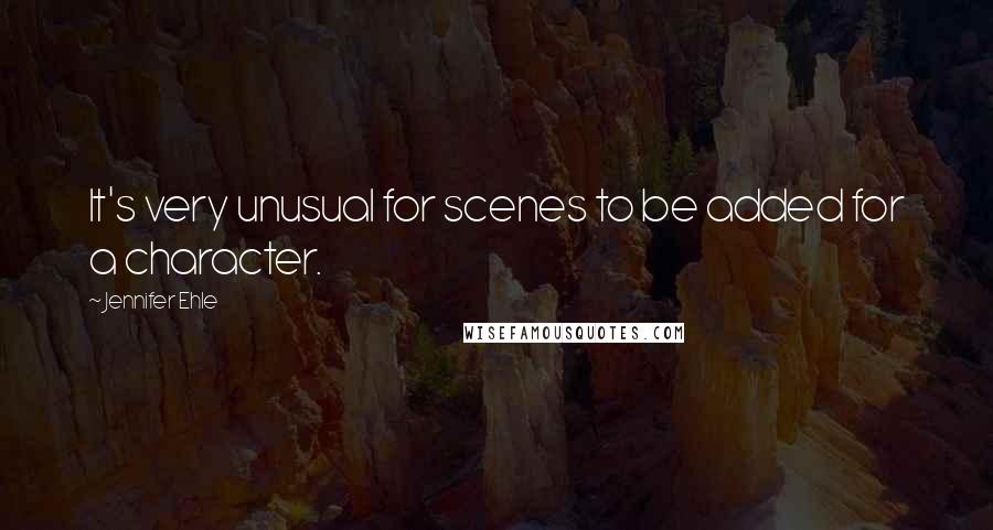 Jennifer Ehle Quotes: It's very unusual for scenes to be added for a character.
