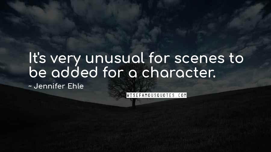 Jennifer Ehle Quotes: It's very unusual for scenes to be added for a character.