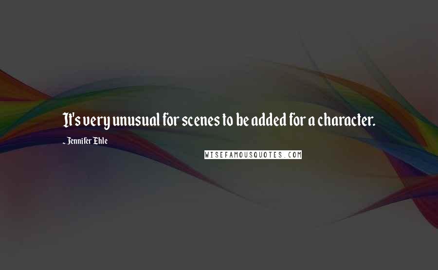 Jennifer Ehle Quotes: It's very unusual for scenes to be added for a character.