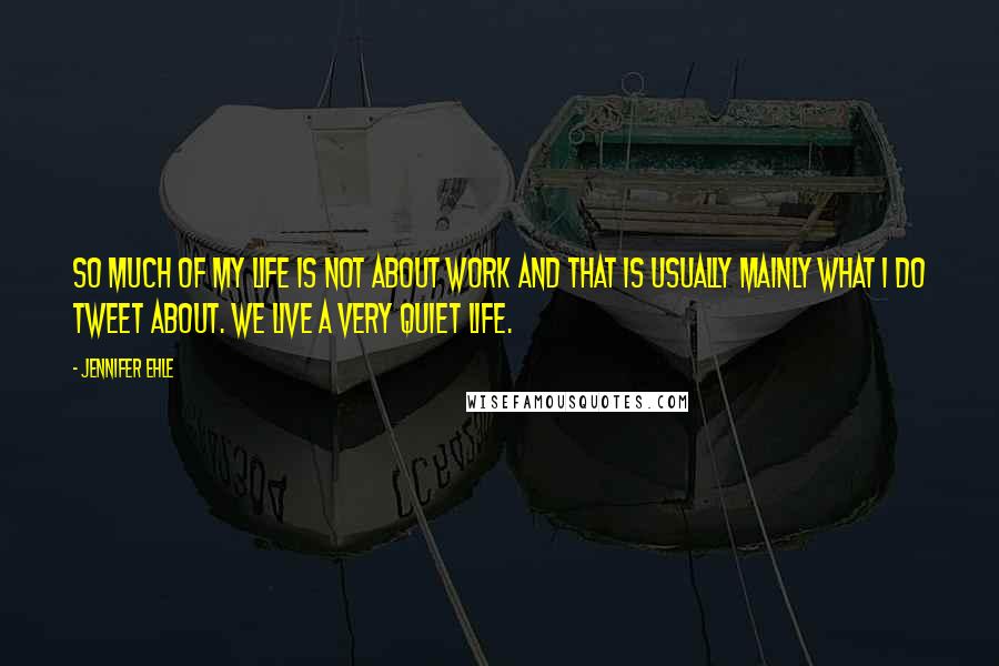 Jennifer Ehle Quotes: So much of my life is not about work and that is usually mainly what I do tweet about. We live a very quiet life.