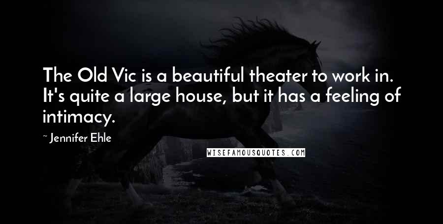 Jennifer Ehle Quotes: The Old Vic is a beautiful theater to work in. It's quite a large house, but it has a feeling of intimacy.